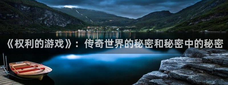 陕西db电竞子文化创意是干什么的：《权利的游戏》：传奇世界的秘密和秘密中的秘密