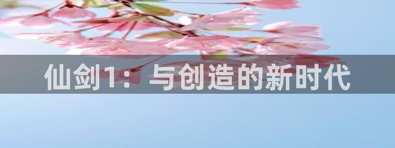 db电竞官网代理开号怎么开：仙剑1：与创造的新时代