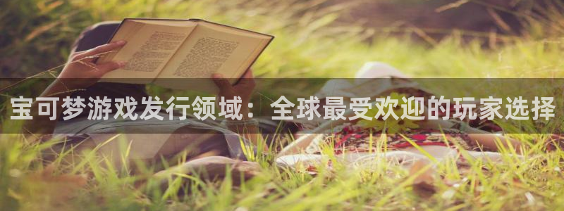 广东db电竞电子商务有限公司电话：宝可梦游戏发行领域：全球最受欢迎的玩家选择